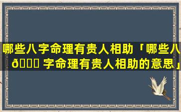 哪些八字命理有贵人相助「哪些八 💐 字命理有贵人相助的意思」